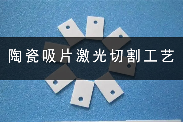 陶瓷吸片激光切割打孔設備—陶瓷激光切割機